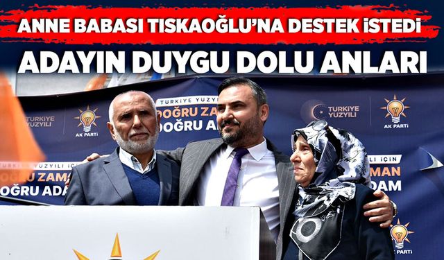 Anne babası Tıskaoğlu’na destek istedi: Adayın duygu dolu anları!