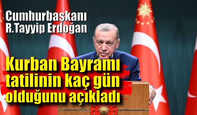 Cumhurbaşkanı Erdoğan, Kurban Bayramı tatilinin kaç gün olduğunu açıkladı