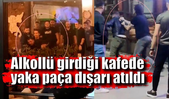 Kafeye alkollü girip kadına zorluk çıkardı; Çalışanlar şahsı yaka paça dışarı attı