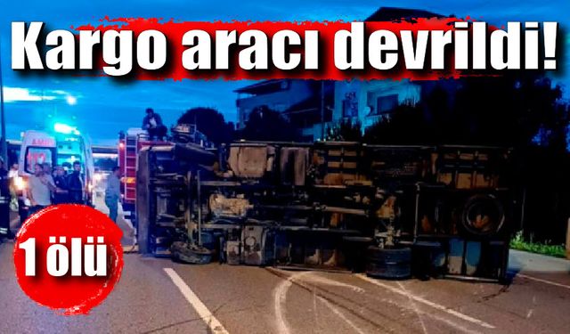 Kargo kamyonu devrildi: 1 ölü