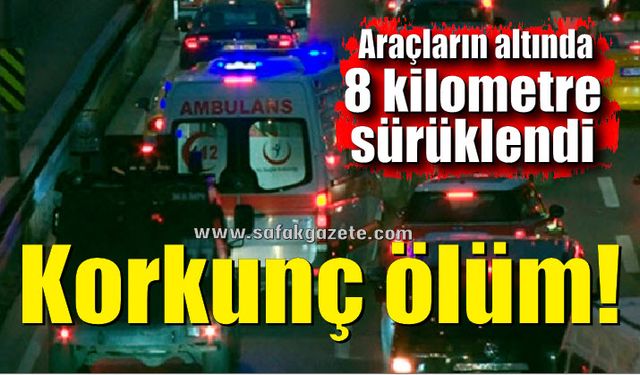 Araçların altında 8 kilometre sürüklenerek öldü