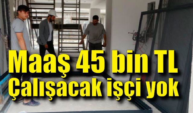 Maaş 45 bin TL; Çalışacak eleman yok...