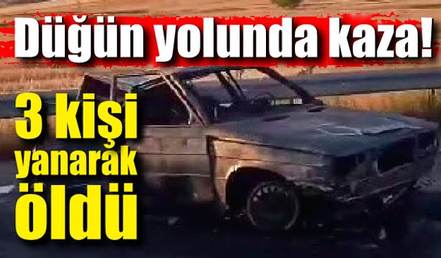 Düğüne giderken kaza yaptılar; 3 kişi yanarak öldü