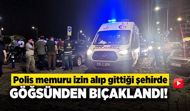 Polis memuru izin alıp gittiği şehirde göğsünden bıçaklandı!