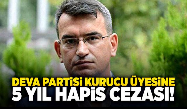 DEVA Partisi kurucu üyesine 5 yıl hapis cezası!