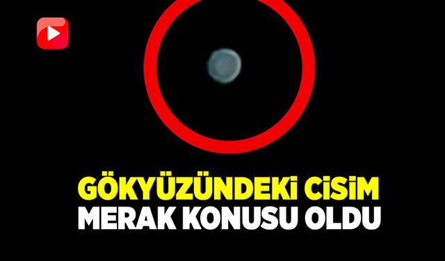 Gökyüzündeki cisim merak konusu oldu