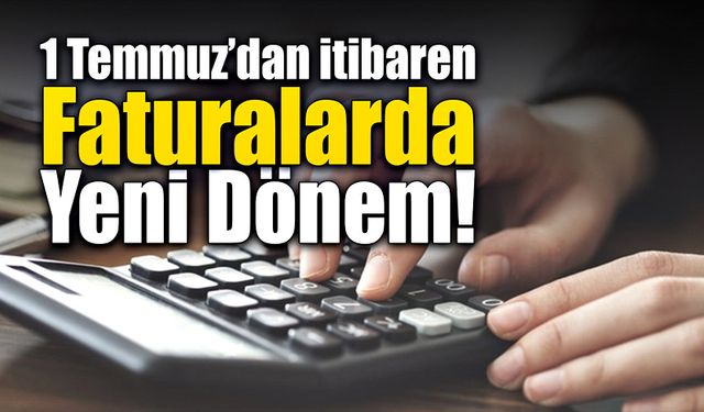 1 Temmuz’dan itibaren faturalarda yeni dönem