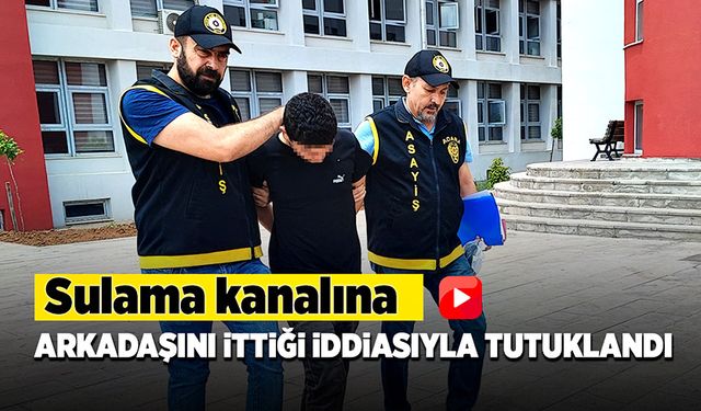 Sulama kanalına arkadaşını ittiği iddiasıyla tutuklandı