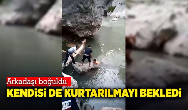 Arkadaşı boğuldu kendisi de kurtarılmayı bekledi