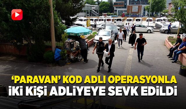 'Paravan' kod adlı operasyonla iki kişi adliyeye sevk edildi