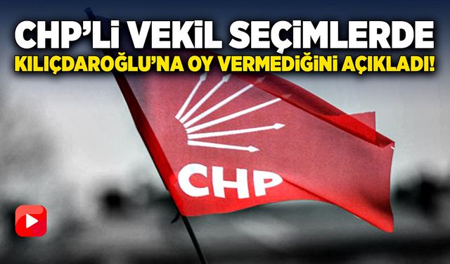Eski CHP’li vekil seçimlerde Kılıçdaroğlu’na oy vermediğini açıkladı!