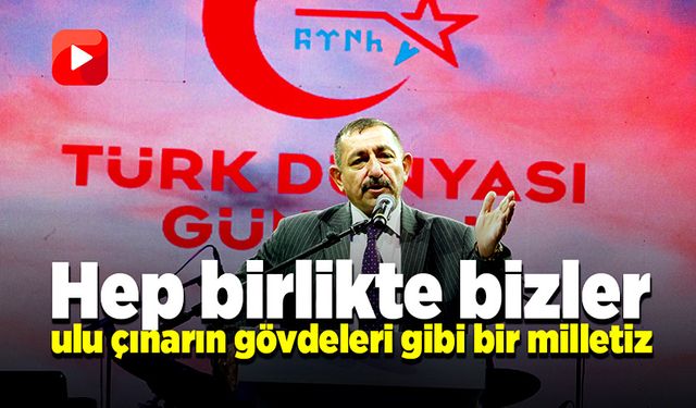 “Hep birlikte bizler, ulu çınarın gövdeleri gibi bir milletiz”