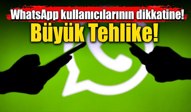 WhatsApp kullanıcılarının dikkatine! Büyük tehlike