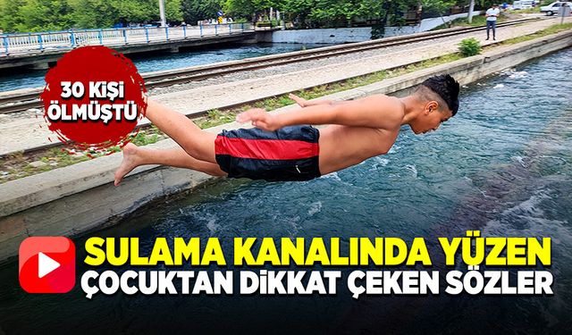 30 kişinin öldüğü sulama kanalında yüzen çocuktan şaşırtıcı sözler