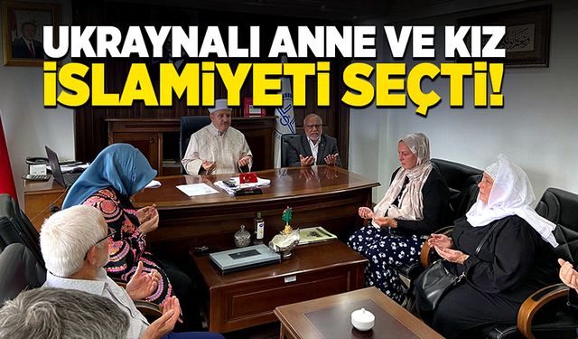 Ukraynalı anne ve kız islamiyeti seçti!