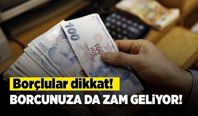 Borçlular dikkat! Borcunuza da zam geliyor!