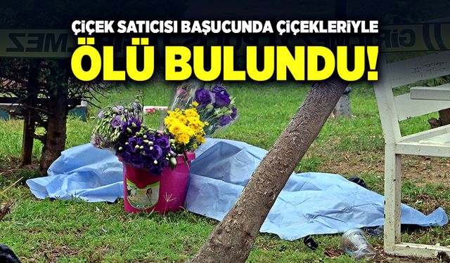 Çiçek satıcısı çiçekleriyle parkta ölü bulundu!