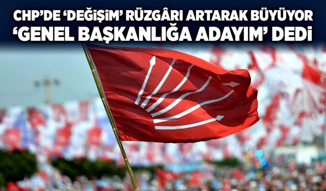 CHP’de ‘değişim’ rüzgârı artarak büyüyor: ‘Genel başkanlığa adayım’ dedi