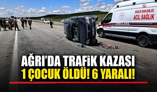 Ağrı’daki trafik kazasında 1 çocuk ölürken 6 kişi de yaralandı!