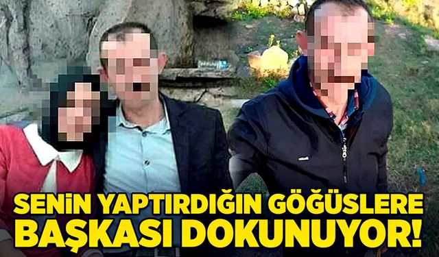 Senin yaptırdığın göğüslere başkası dokunuyor!