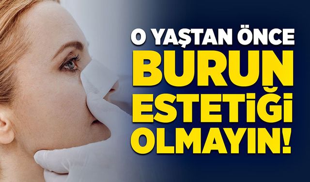 O yaştan önce burun estetiği olmayın!