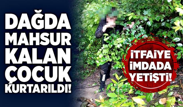 Dağda mahsur kalan çocuk kurtarıldı!