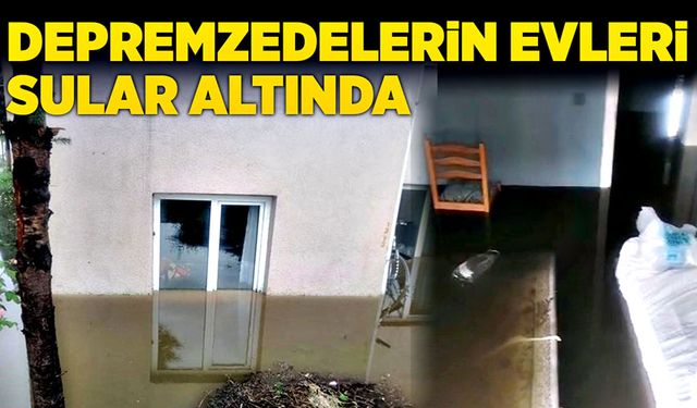 Depremzedelerin evleri sular altında kaldı