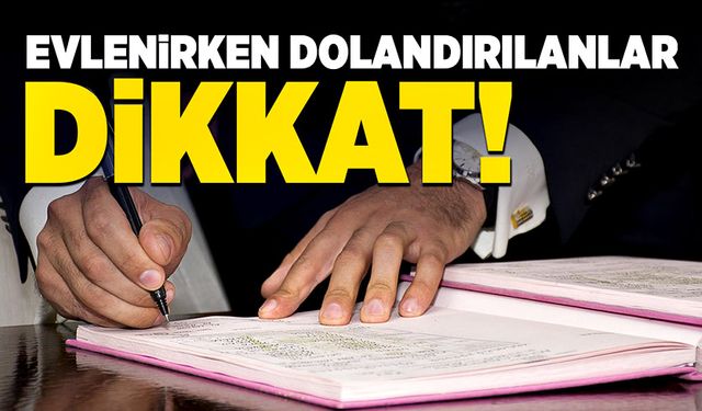 Evlenirken dolandırılanlar dikkat!