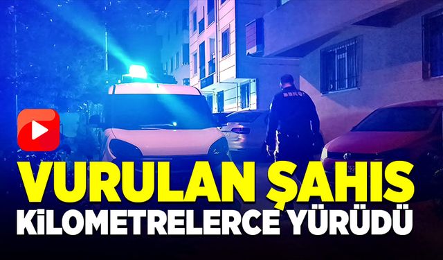 Vurulan şahıs, kilometrelerce yürüdü