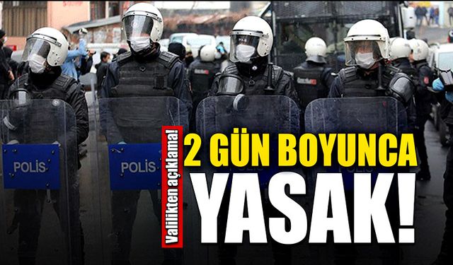 Valilikten açıklama 2 gün boyunca yasak!