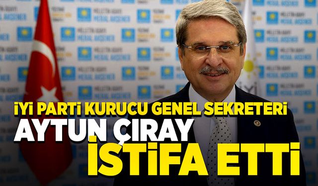 İYİ Parti Kurucu Genel Sekreteri Aytun Çıray istifa etti!