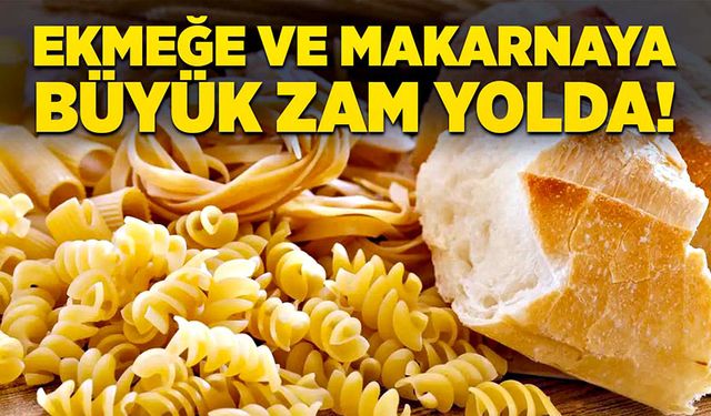 Ekmeğe ve makarnaya büyük zam yolda!