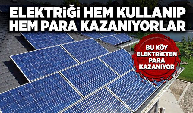 Bu köyde, elektriği hem kullanıp, hem para kazanıyorlar