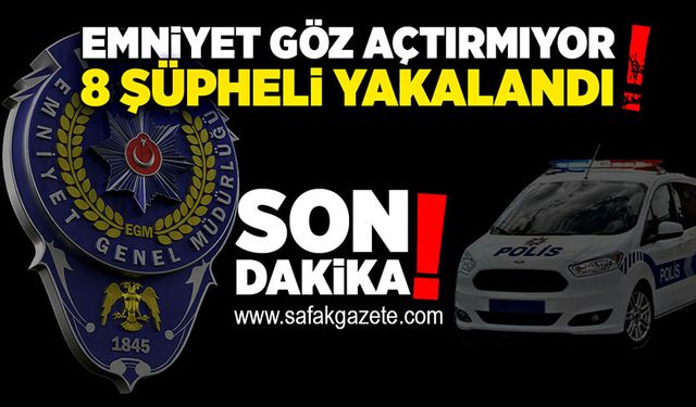 Emniyet göz açtırmıyor! 8 şüpheli yakalandı