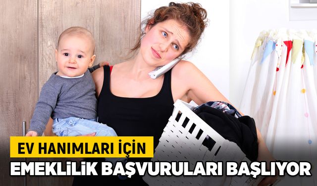 Ev hanımları için emeklilik başvuruları başlıyor