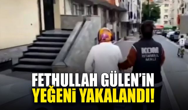 Fethullah Gülen’in yeğeni yakalanarak gözaltına alındı!