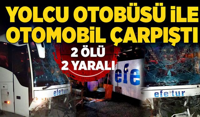 Yolcu otobüsü ile otomobil çarpıştı: 2 ölü, 2 yaralı