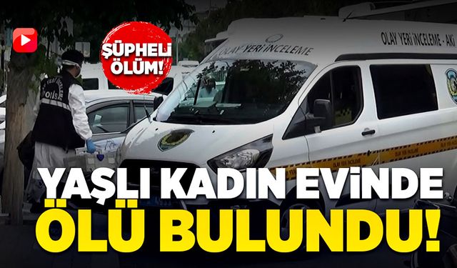 Şüpheli ölüm, yaşlı kadın kafasına darbe almış şekilde ölü bulundu!