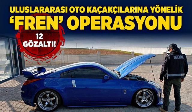 ‘Fren’ operasyonunda 12 gözaltı