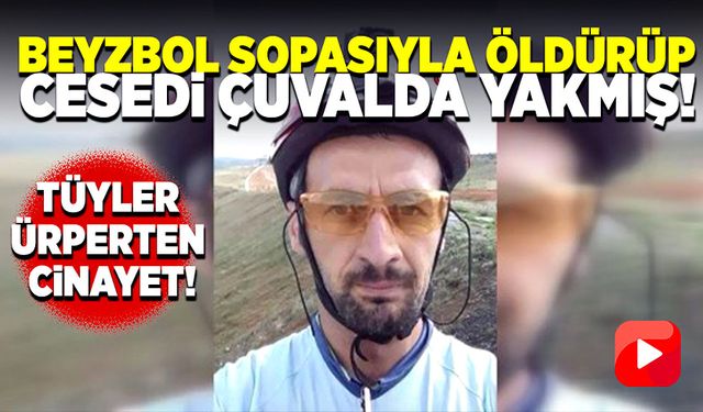 Tüyler ürperten cinayet! Beyzbol sopasıyla öldürüp, cesedi çuvalda yakmış!