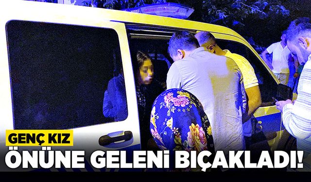 Genç kız önüne geleni bıçakladı