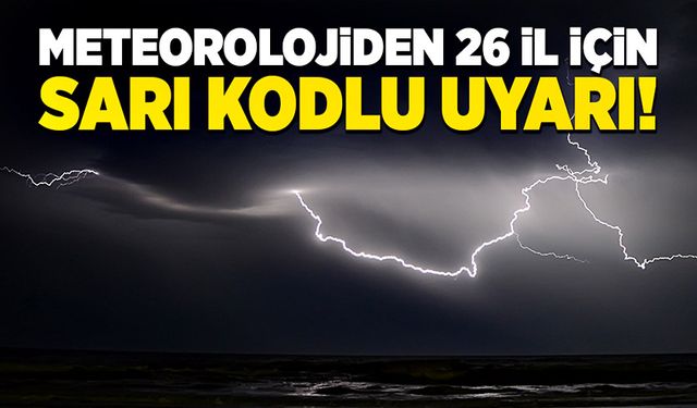 Meteorolojiden 26 il için sarı kodlu uyarı!