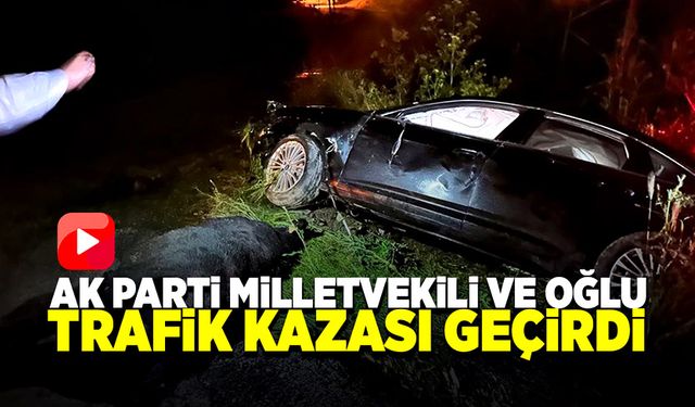 Ak Parti milletvekili ve oğlu trafik kazası geçirdi!