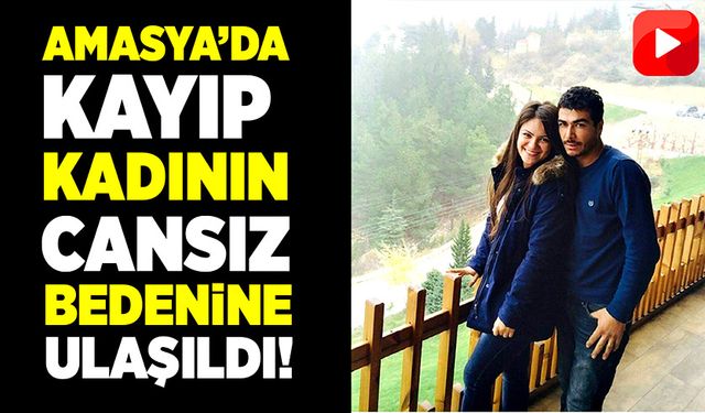 Amasya’da selde kaybolan kadının cansız bedenine ulaşıldı!