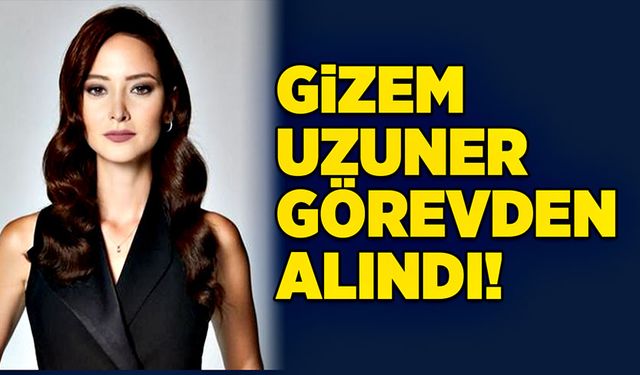 Gizem Uzuner görevden alındı!