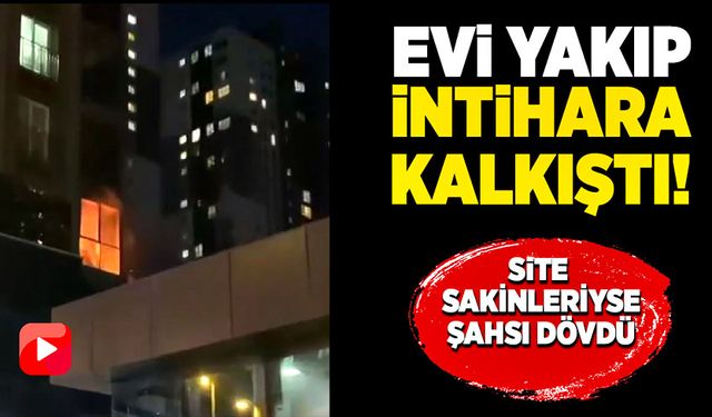 Evi yakıp intihar etmeye kalkıştı site sakinleriyse şahsı dövdü!