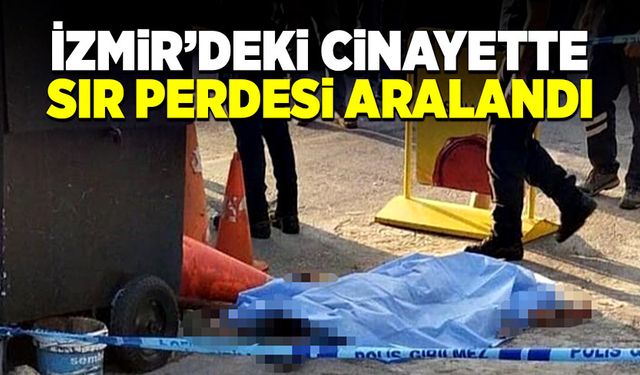 İzmir’deki cinayette sır perdesi aralandı!