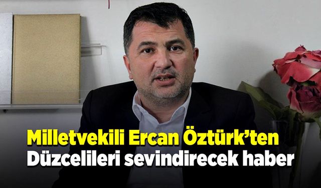 Milletvekili Ercan Öztürk’ten, Düzcelileri sevindirecek haber