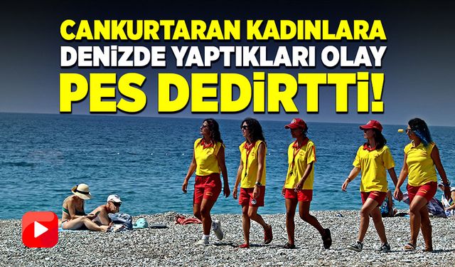 Cankurtaran kadınlara denizde yaptıkları olay pes dedirtti!