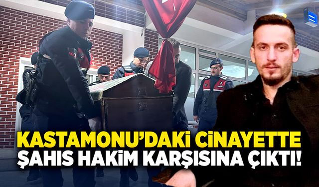 Kastamonu’daki cinayette şahıs hakim karşısına çıktı!